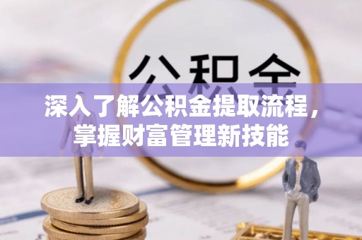 同安深入了解公积金提取流程，掌握财富管理新技能