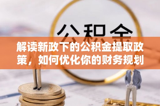 同安解读新政下的公积金提取政策，如何优化你的财务规划
