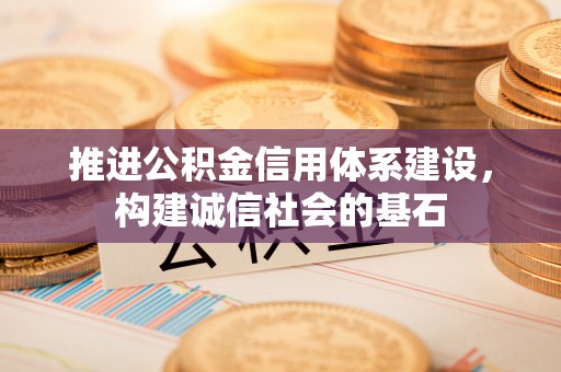 同安推进公积金信用体系建设，构建诚信社会的基石