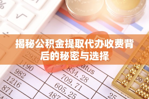 同安揭秘公积金提取代办收费背后的秘密与选择