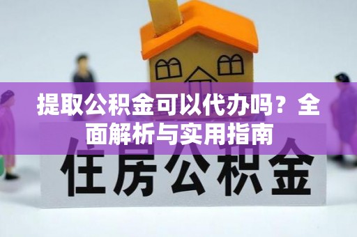 同安提取公积金可以代办吗？全面解析与实用指南