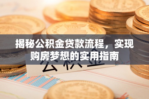 同安揭秘公积金贷款流程，实现购房梦想的实用指南