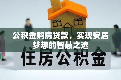 同安公积金购房贷款，实现安居梦想的智慧之选