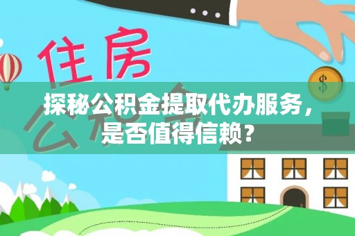 同安探秘公积金提取代办服务，是否值得信赖？