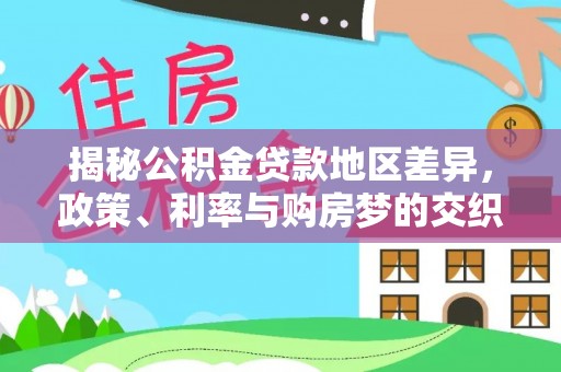 同安揭秘公积金贷款地区差异，政策、利率与购房梦的交织