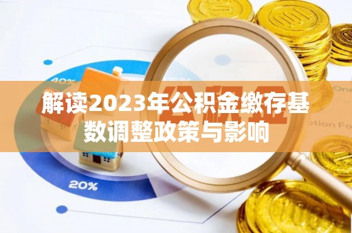 同安解读2023年公积金缴存基数调整政策与影响
