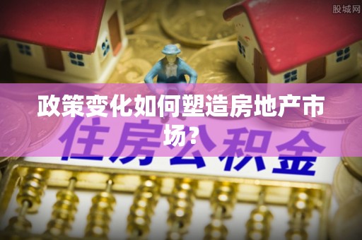 同安政策变化如何塑造房地产市场？