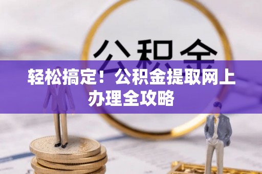 同安轻松搞定！公积金提取网上办理全攻略