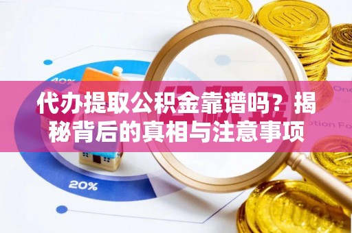 同安代办提取公积金靠谱吗？揭秘背后的真相与注意事项