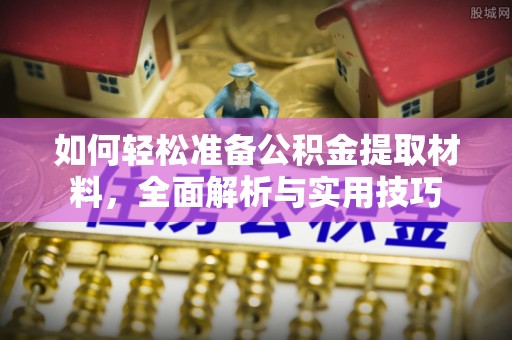同安如何轻松准备公积金提取材料，全面解析与实用技巧
