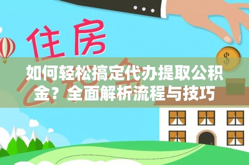 同安如何轻松搞定代办提取公积金？全面解析流程与技巧