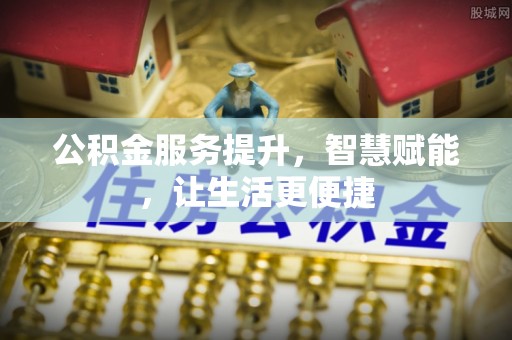 同安公积金服务提升，智慧赋能，让生活更便捷