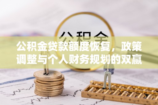 同安公积金贷款额度恢复，政策调整与个人财务规划的双赢之道
