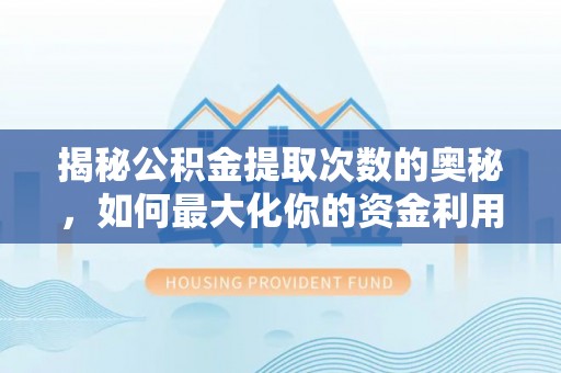 同安揭秘公积金提取次数的奥秘，如何最大化你的资金利用？
