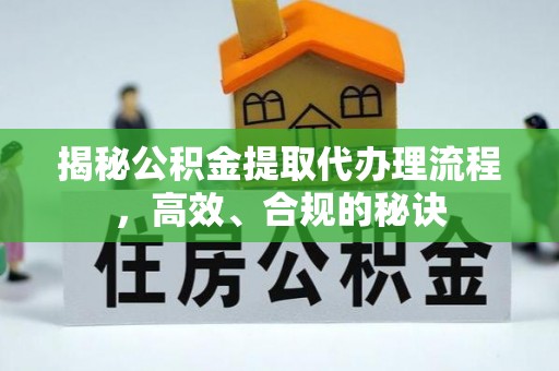 同安揭秘公积金提取代办理流程，高效、合规的秘诀