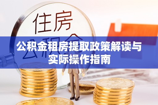 同安公积金租房提取政策解读与实际操作指南