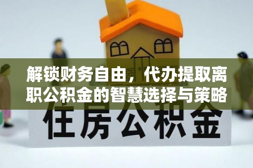同安解锁财务自由，代办提取离职公积金的智慧选择与策略