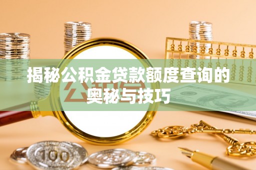 同安揭秘公积金贷款额度查询的奥秘与技巧