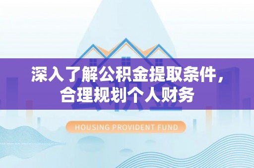 同安深入了解公积金提取条件，合理规划个人财务