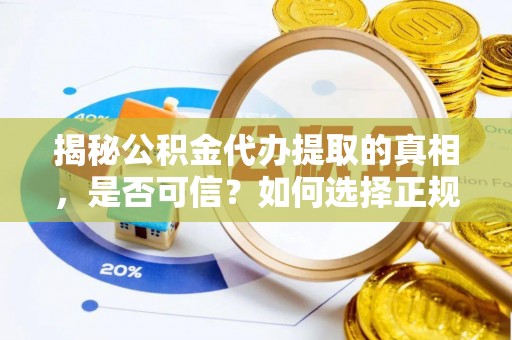 同安揭秘公积金代办提取的真相，是否可信？如何选择正规服务？