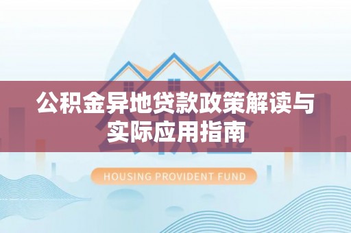 同安公积金异地贷款政策解读与实际应用指南