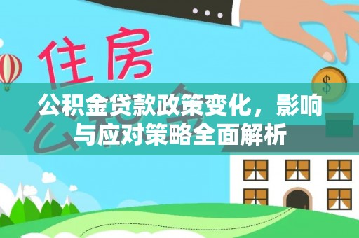 同安公积金贷款政策变化，影响与应对策略全面解析