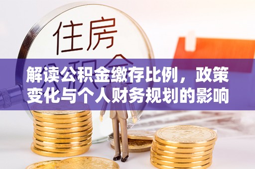 同安解读公积金缴存比例，政策变化与个人财务规划的影响