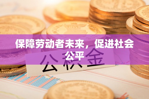 同安保障劳动者未来，促进社会公平