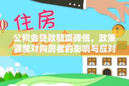 同安公积金贷款额度降低，政策调整对购房者的影响与应对策略