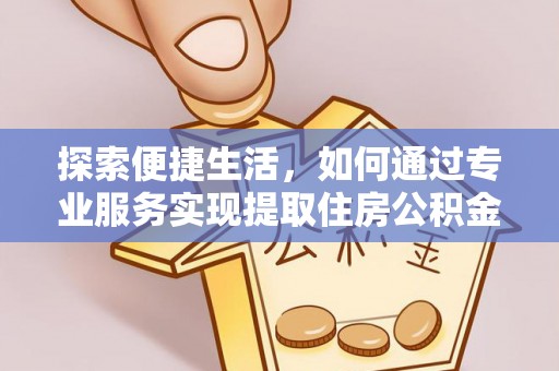 同安探索便捷生活，如何通过专业服务实现提取住房公积金代办