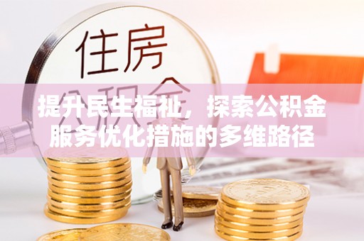 同安提升民生福祉，探索公积金服务优化措施的多维路径