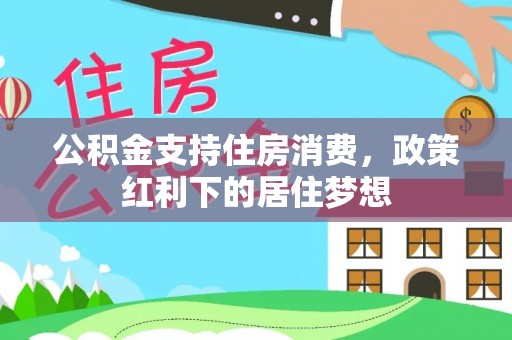 同安公积金支持住房消费，政策红利下的居住梦想