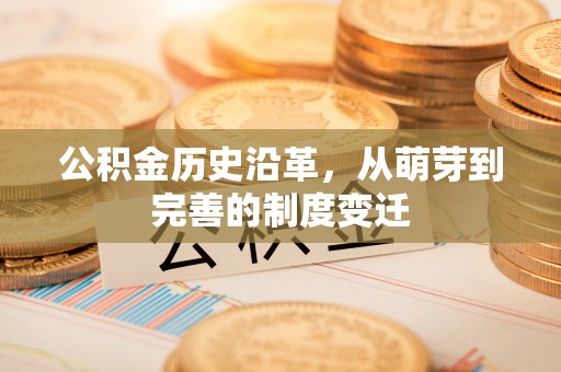 同安公积金历史沿革，从萌芽到完善的制度变迁