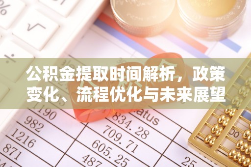 同安公积金提取时间解析，政策变化、流程优化与未来展望