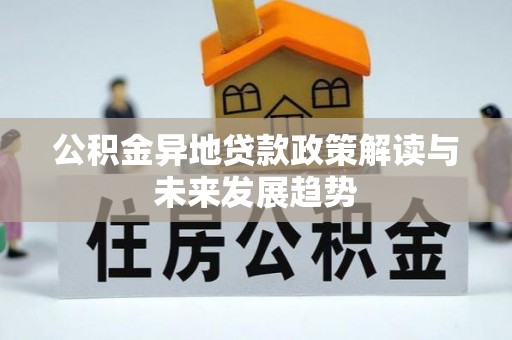 同安公积金异地贷款政策解读与未来发展趋势