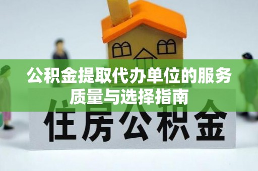 同安公积金提取代办单位的服务质量与选择指南