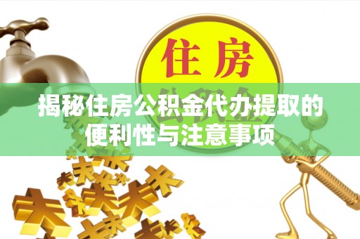 同安揭秘住房公积金代办提取的便利性与注意事项