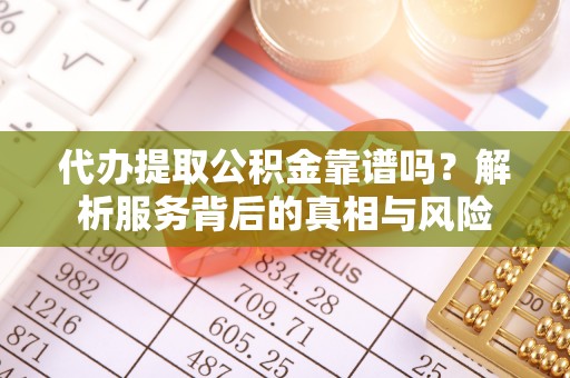 同安代办提取公积金靠谱吗？解析服务背后的真相与风险