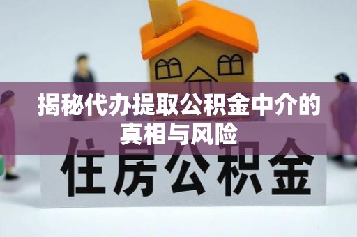 同安揭秘代办提取公积金中介的真相与风险
