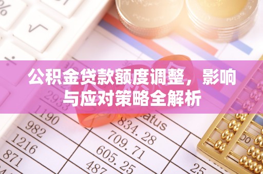 同安公积金贷款额度调整，影响与应对策略全解析