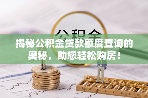 同安揭秘公积金贷款额度查询的奥秘，助您轻松购房！