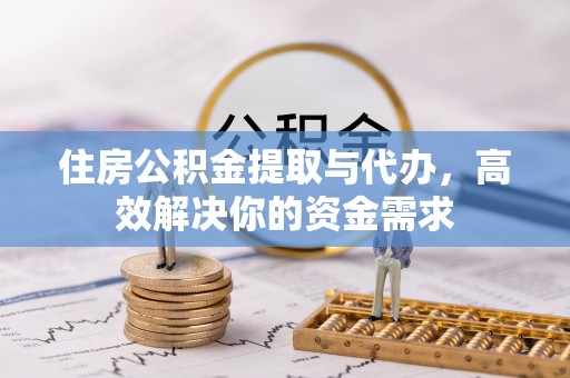 同安住房公积金提取与代办，高效解决你的资金需求