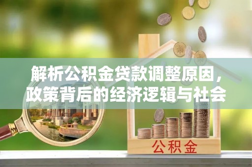 同安解析公积金贷款调整原因，政策背后的经济逻辑与社会影响