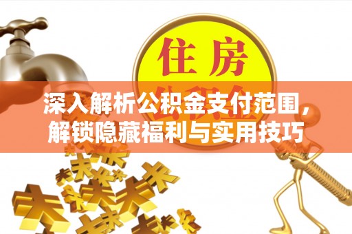 同安深入解析公积金支付范围，解锁隐藏福利与实用技巧