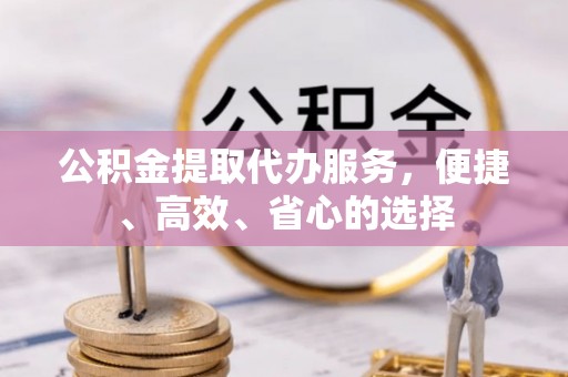 同安公积金提取代办服务，便捷、高效、省心的选择