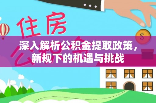 同安深入解析公积金提取政策，新规下的机遇与挑战