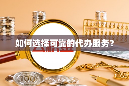 同安如何选择可靠的代办服务？
