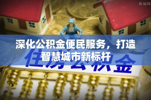 同安深化公积金便民服务，打造智慧城市新标杆