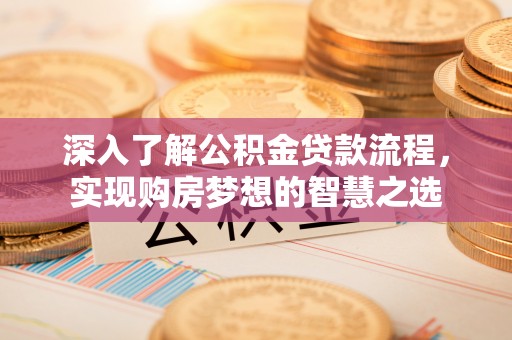同安深入了解公积金贷款流程，实现购房梦想的智慧之选