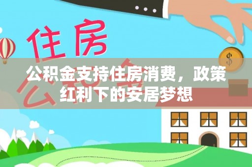 同安公积金支持住房消费，政策红利下的安居梦想